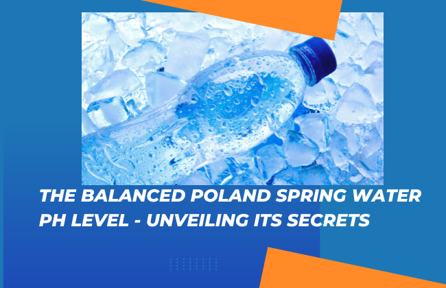 The Balanced Poland spring water ph level – Unveiling Its Secrets
